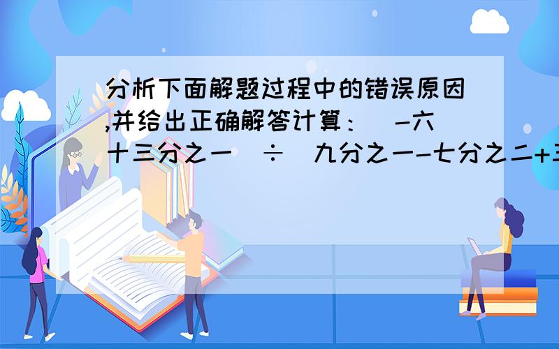 分析下面解题过程中的错误原因,并给出正确解答计算：（-六十三分之一）÷（九分之一-七分之二+三分之二-十四分之一）（-六十三分之一）÷（九分之一-七分之二+三分之二-十四分之一）=