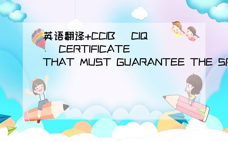 英语翻译+CCIB (CIQ) CERTIFICATE THAT MUST GUARANTEE THE SPECS OF THE PRODUCT SHIPPED (THE PARAMEERS TO BE ANALYZED ARE THOSE MENTIONEDIN THE MANUFACTURER’S ANALISYS CERTIFICATE),STATING THE REAL ANALISYS RESULTS OBTAINED FROM THEIR LABORATORY.A