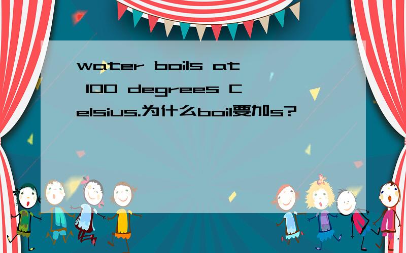 water boils at 100 degrees Celsius.为什么boil要加s?