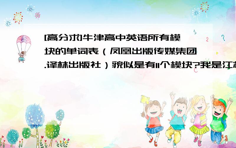 [高分求]牛津高中英语所有模块的单词表（凤凰出版传媒集团.译林出版社）貌似是有11个模块?我是江苏省的.好的话会加分的.