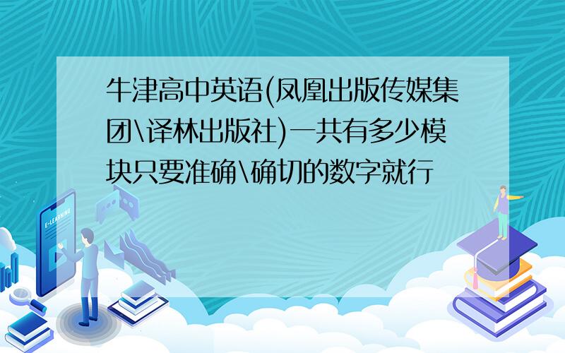 牛津高中英语(凤凰出版传媒集团\译林出版社)一共有多少模块只要准确\确切的数字就行