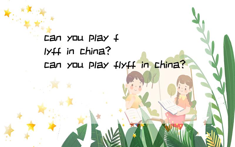 can you play flyff in china?can you play flyff in china?