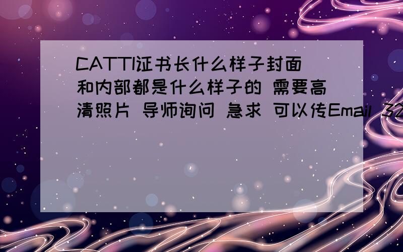 CATTI证书长什么样子封面和内部都是什么样子的 需要高清照片 导师询问 急求 可以传Email 328536783 可以加分!扫描件也可以 最好可以提供尺寸 没人有吗?