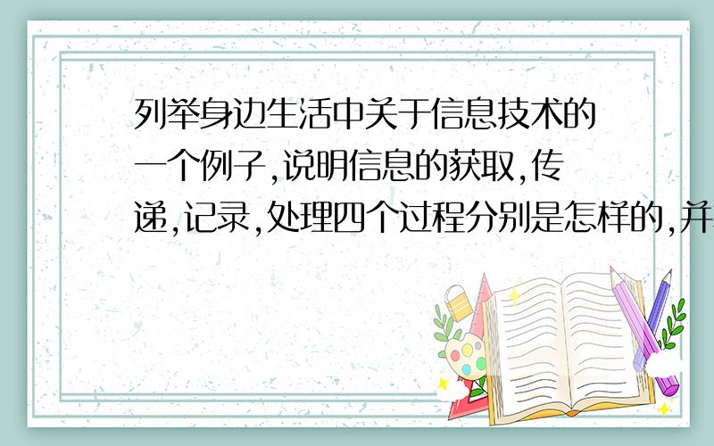 列举身边生活中关于信息技术的一个例子,说明信息的获取,传递,记录,处理四个过程分别是怎样的,并将其与古代信息技术进行比较.