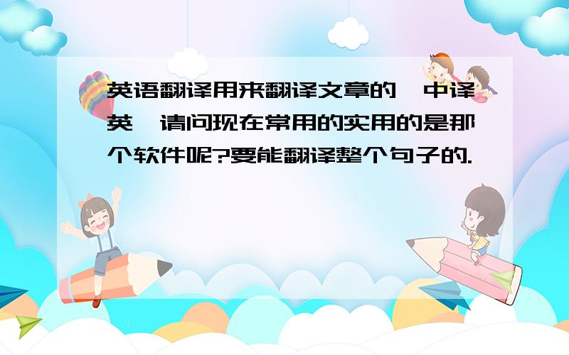 英语翻译用来翻译文章的,中译英,请问现在常用的实用的是那个软件呢?要能翻译整个句子的.