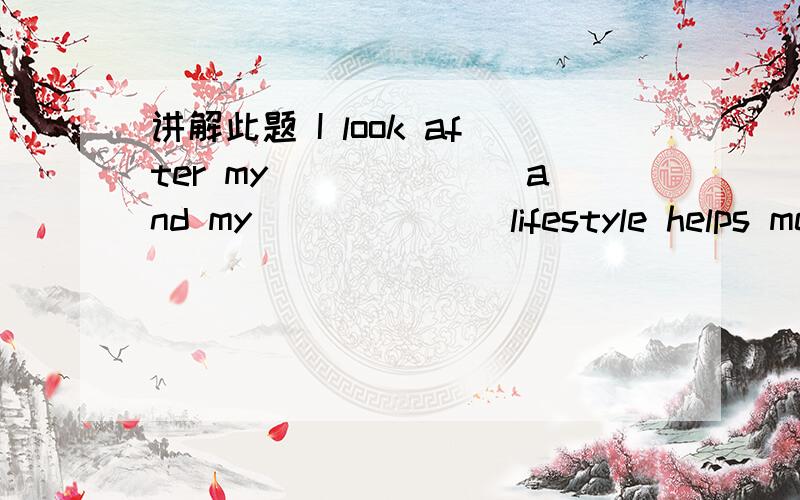 讲解此题 I look after my_______and my_______lifestyle helps me get good grades(health).用适当的形式填空