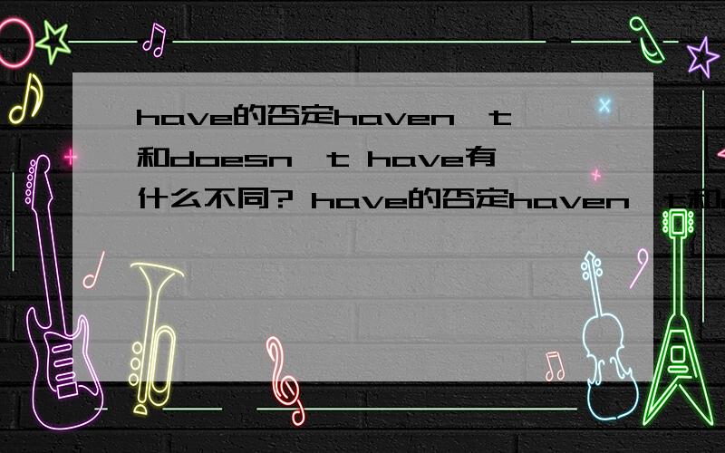 have的否定haven't和doesn't have有什么不同? have的否定haven't和doesn't have有什么不同?