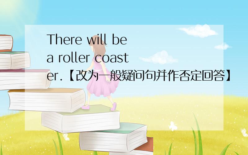 There will be a roller coaster.【改为一般疑问句并作否定回答】