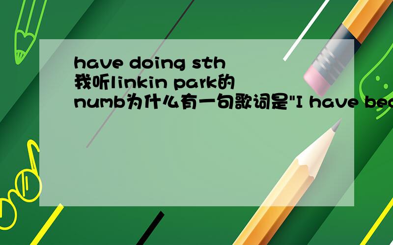 have doing sth我听linkin park的numb为什么有一句歌词是