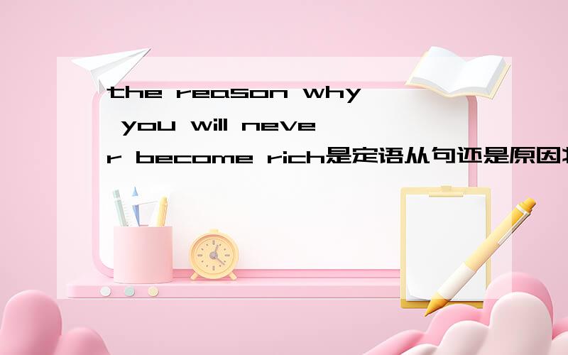 the reason why you will never become rich是定语从句还是原因状语从句还是同位语从句