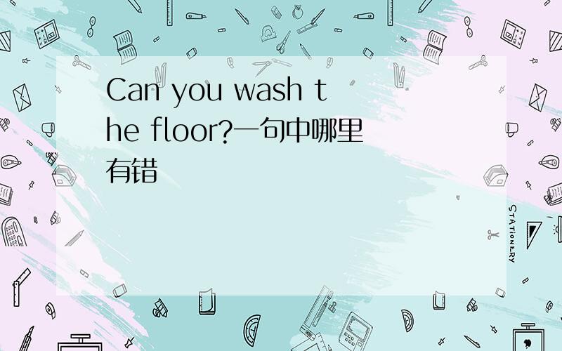Can you wash the floor?一句中哪里有错