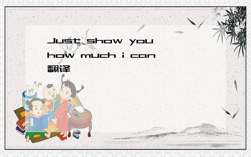 Just show you how much i can翻译