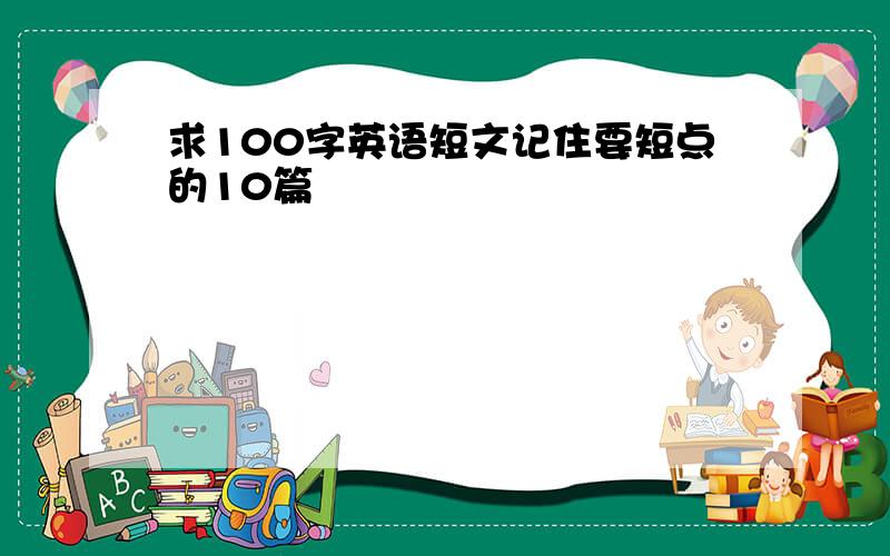 求100字英语短文记住要短点的10篇