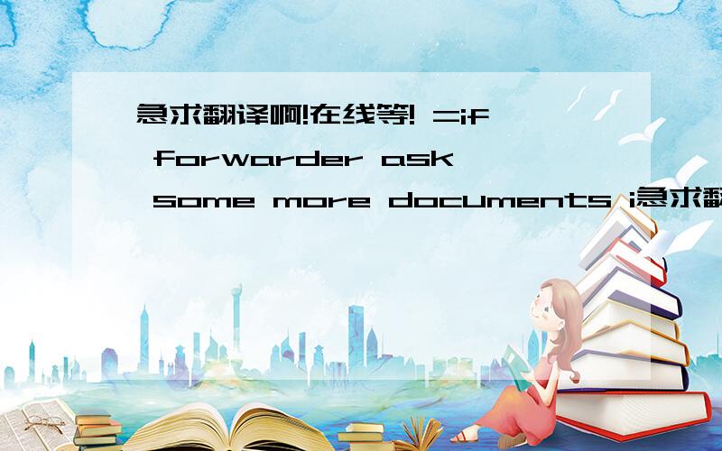 急求翻译啊!在线等! =if forwarder ask some more documents i急求翻译啊!在线等!=if forwarder ask some more documents information u can inform him that will check and get back to u 这里从that will check开始就不明白了,翻译