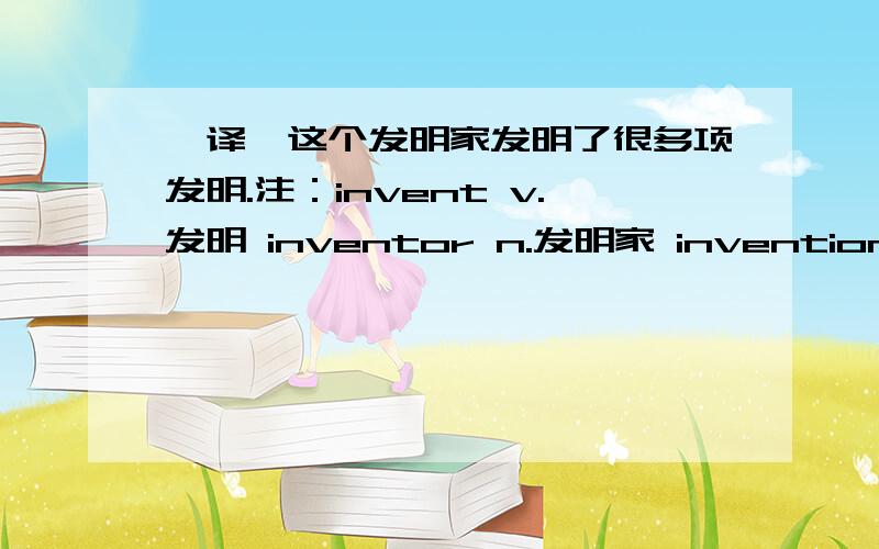 【译】这个发明家发明了很多项发明.注：invent v.发明 inventor n.发明家 invention n.发明（可数名词）个人翻译：This inventor invented many inventions.请判定正误,