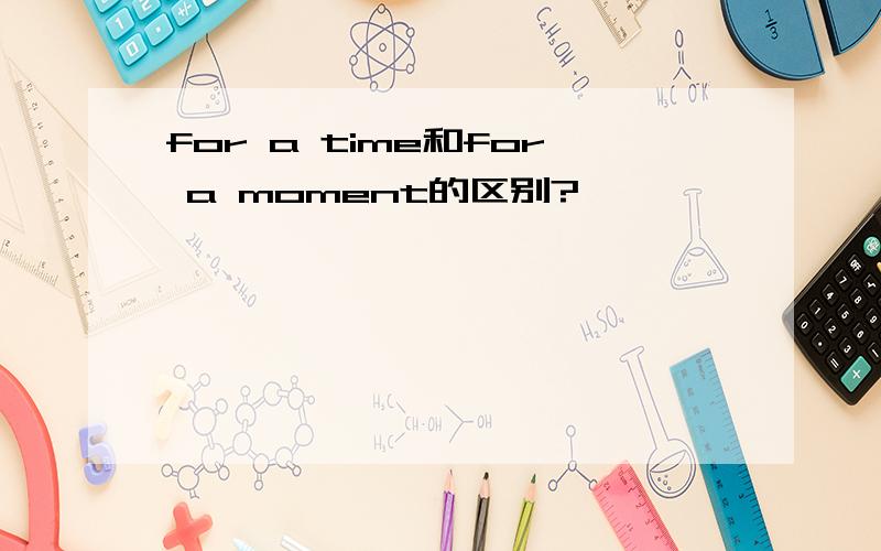 for a time和for a moment的区别?