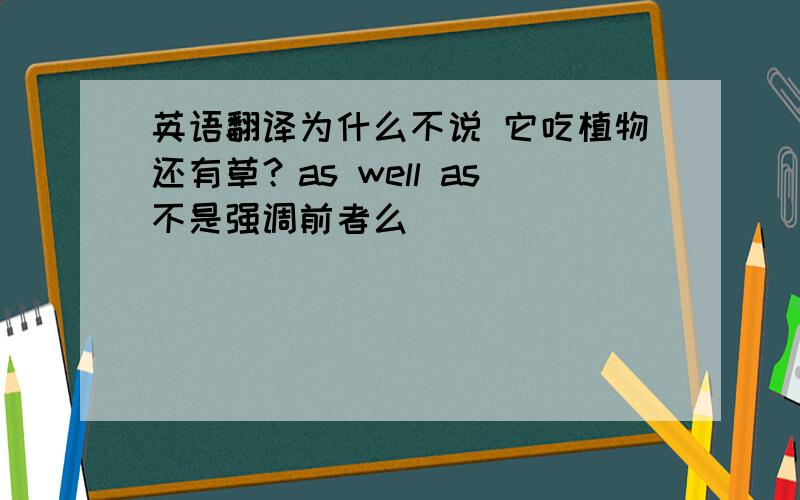 英语翻译为什么不说 它吃植物还有草？as well as不是强调前者么