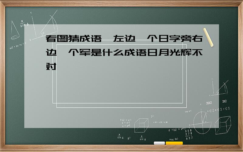 看图猜成语,左边一个日字旁右边一个军是什么成语日月光辉不对