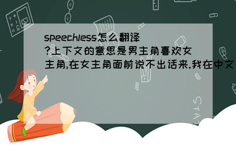 speechless怎么翻译?上下文的意思是男主角喜欢女主角,在女主角面前说不出话来.我在中文里找不到合适,简洁的词.金山词霸里面,这个词的意思是“(由于强烈的感情、震惊等)说不出话的”,但是