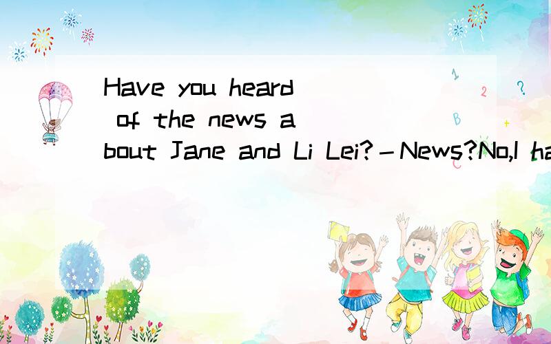 Have you heard of the news about Jane and Li Lei?－News?No,I haven'ttell me about____a,it b,them我感觉不对,应该选哪个?