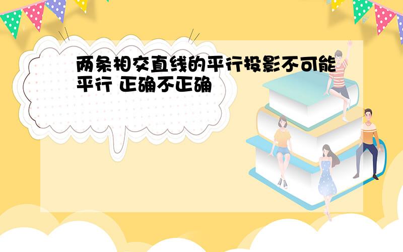 两条相交直线的平行投影不可能平行 正确不正确