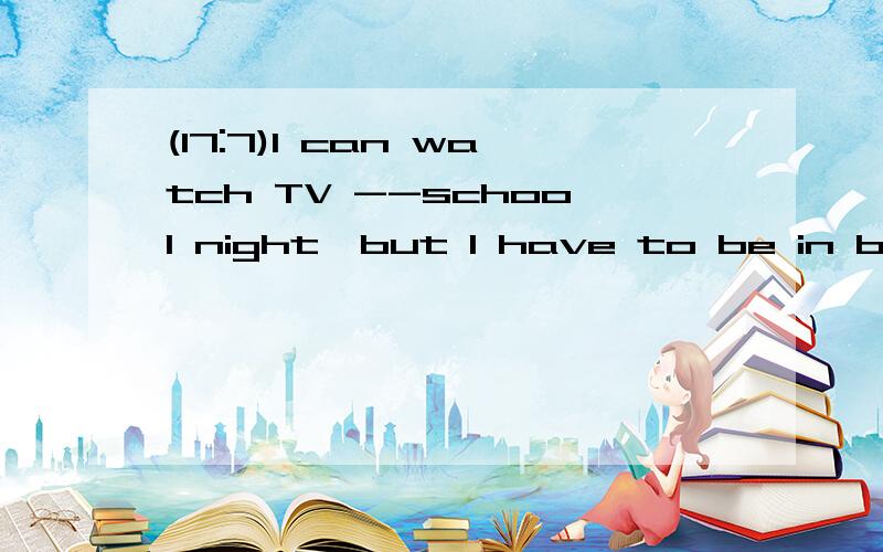 (17:7)I can watch TV --school night,but I have to be in bed --9:30.A.in;at B.on;by C.at;by D.on;after