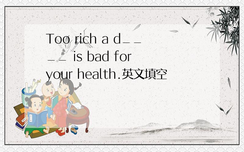 Too rich a d____ is bad for your health.英文填空