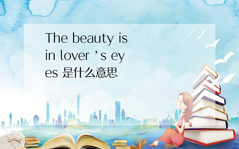 The beauty is in lover ’s eyes 是什么意思