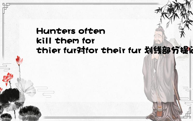 Hunters often kill them for thier fur对for their fur 划线部分提问