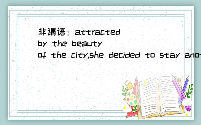 非谓语：attracted by the beauty of the city,she decided to stay another two days.为什么不可以having attracted by.,毕竟里面有another .,说明她已经待了几天啊!另一个类似问题：looked into the case,he decided to take an act