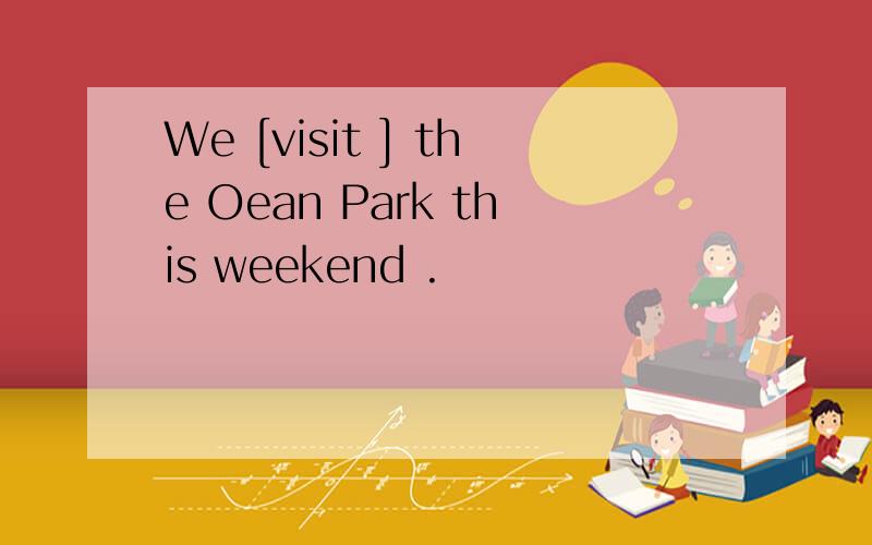 We [visit ] the Oean Park this weekend .