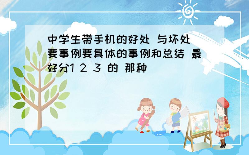 中学生带手机的好处 与坏处 要事例要具体的事例和总结 最好分1 2 3 的 那种