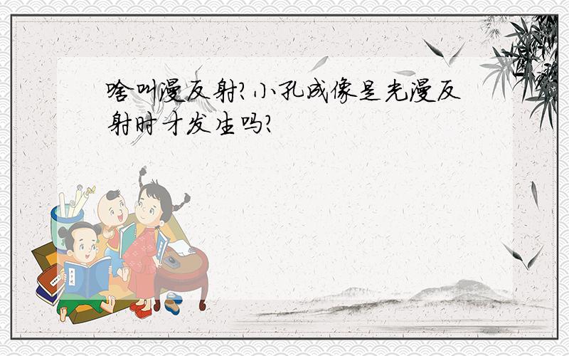 啥叫漫反射?小孔成像是光漫反射时才发生吗?