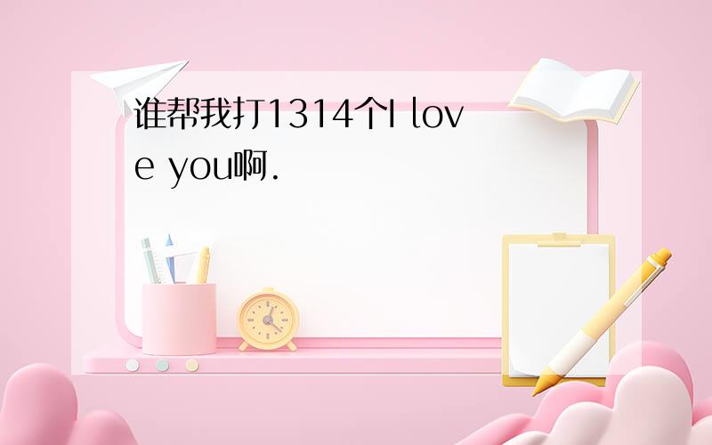 谁帮我打1314个I love you啊.