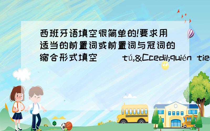 西班牙语填空很简单的!要求用适当的前置词或前置词与冠词的缩合形式填空（ ）tú,Çquién tiene razón?Ya estamos enterados（ ）lo que quieres pedirnos.Pero,esta gente,aunque aceptaba la idea,no estaba （ ） co