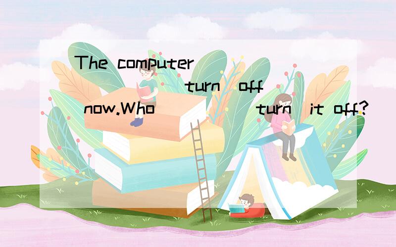 The computer ______(turn)off now.Who ____(turn)it off?