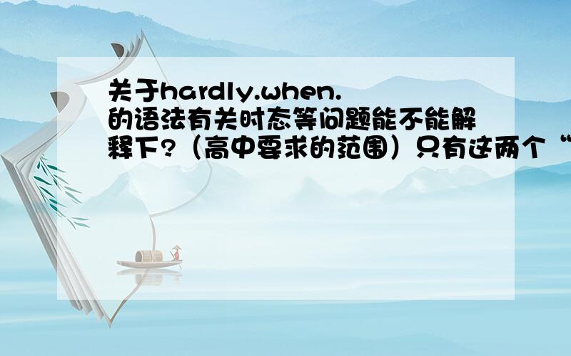 关于hardly.when.的语法有关时态等问题能不能解释下?（高中要求的范围）只有这两个“公式”么？