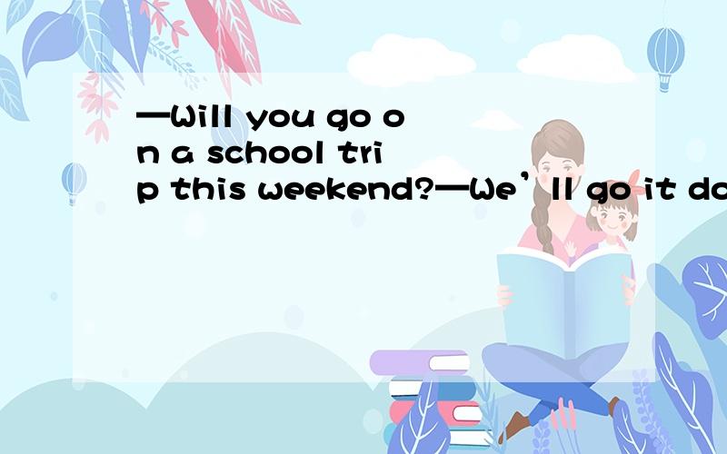 —Will you go on a school trip this weekend?—We’ll go it doesn’t rain.A.as long as B.as—Will you go on a school trip this weekend?—We’ll go　　　it doesn’t rain.A.as long as\x09B.as well asC.as far as\x09\x09\x09\x09\x09\x09\x09D.as