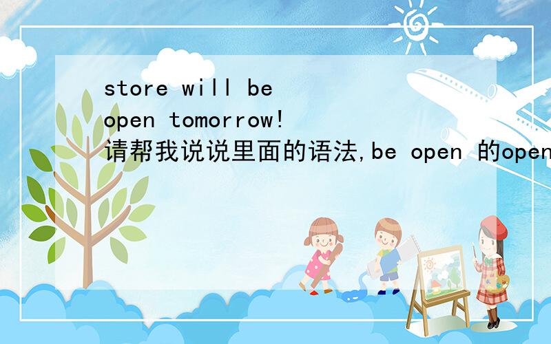 store will be open tomorrow!请帮我说说里面的语法,be open 的open 是用作形容词吗?