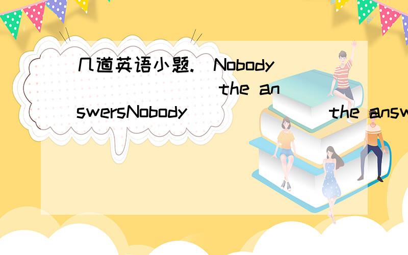 几道英语小题.）Nobody_______ the answersNobody_______ the answer.A has known B know C didn't know D are knowingWhat _______ languages would you like to learn?A else B others C the other D otherMy friend said I look different\ differently (选