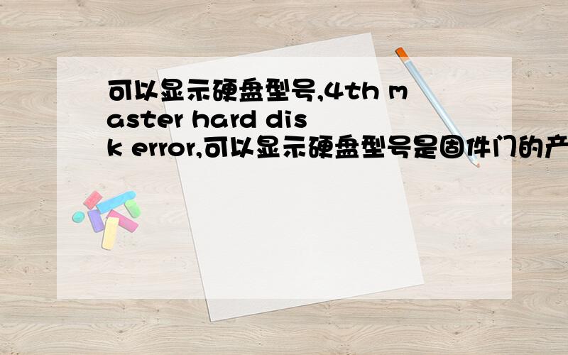 可以显示硬盘型号,4th master hard disk error,可以显示硬盘型号是固件门的产品4th master hard disk error,press ’del’ to resume是不是非得刷固件啦开机可以显示硬盘型号是固件门的11代 320g产品ST3320613AS