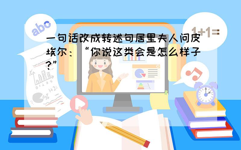 一句话改成转述句居里夫人问皮埃尔：“你说这类会是怎么样子?”