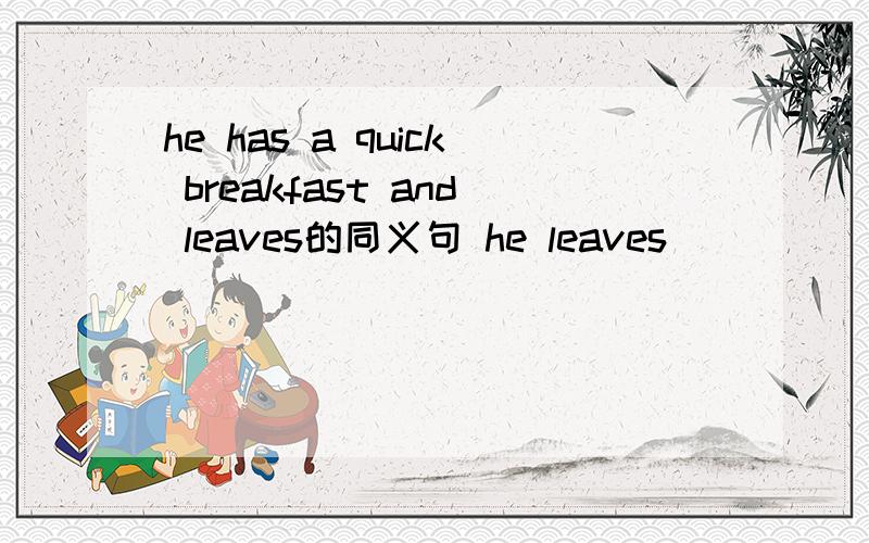 he has a quick breakfast and leaves的同义句 he leaves ___ ___quick breakfast