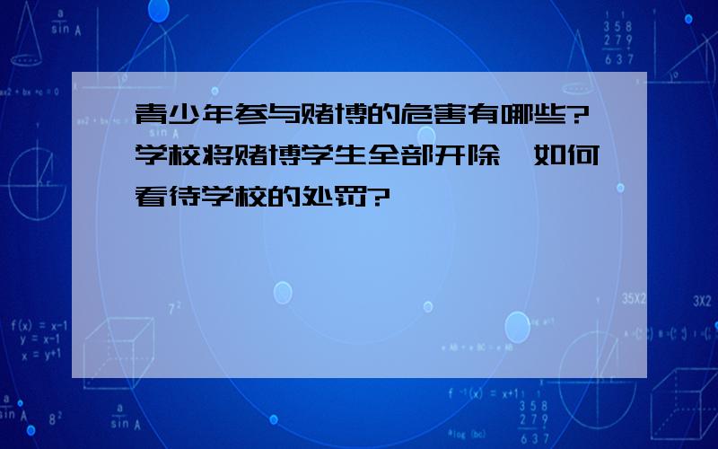 青少年参与赌博的危害有哪些?学校将赌博学生全部开除,如何看待学校的处罚?