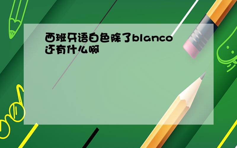 西班牙语白色除了blanco还有什么啊