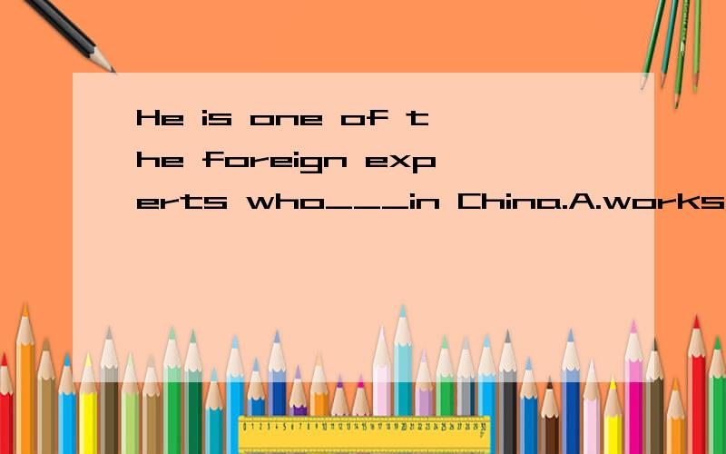 He is one of the foreign experts who___in China.A.works B.is working C.are working D.has been working