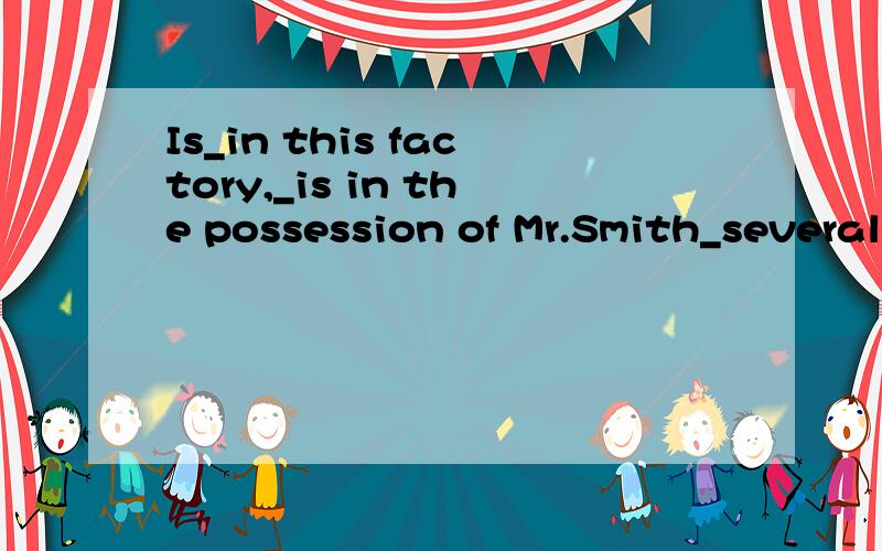 Is_in this factory,_is in the possession of Mr.Smith_several foreign experts are working?A.it;where;that B.it;which;where请说明一下为什么选B.