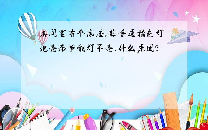 房间里有个底座,装普通橘色灯泡亮而节能灯不亮,什么原因?