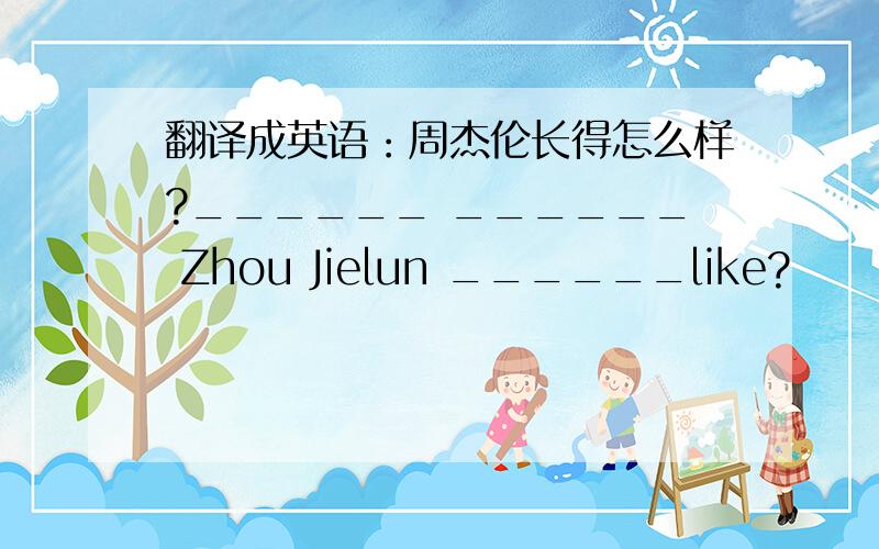 翻译成英语：周杰伦长得怎么样?______ ______ Zhou Jielun ______like?