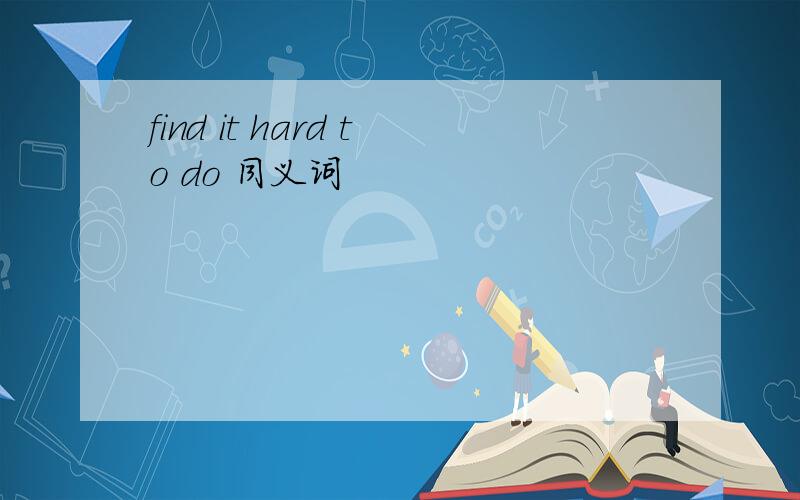 find it hard to do 同义词